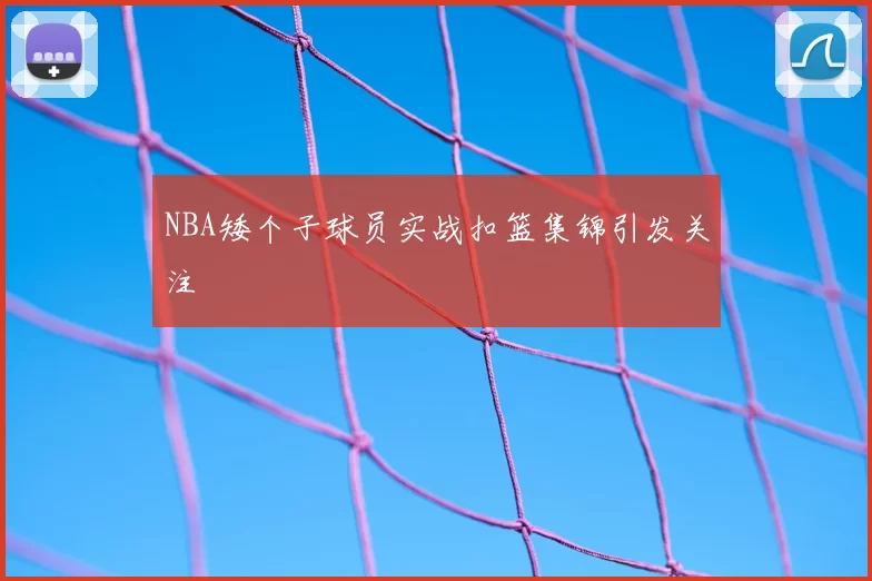 NBA矮个子球员实战扣篮集锦引发关注