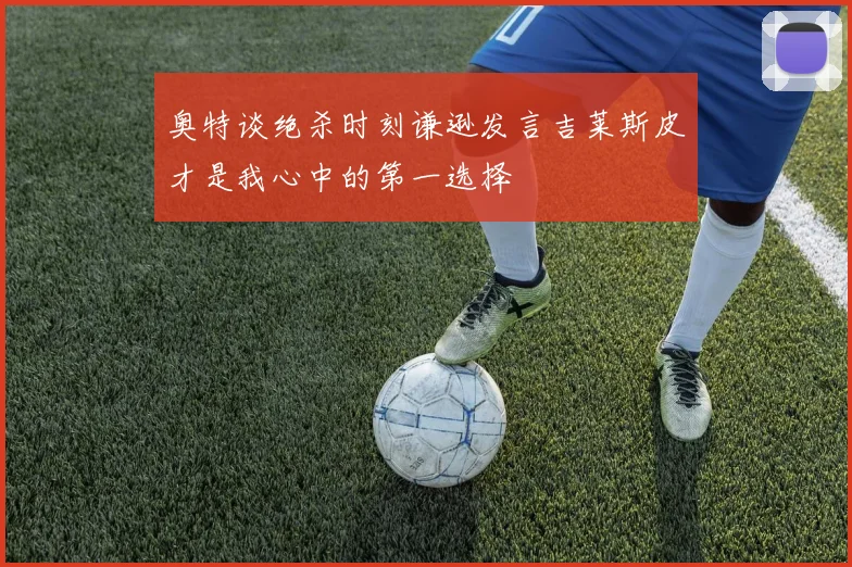 奥特谈绝杀时刻谦逊发言吉莱斯皮才是我心中的第一选择