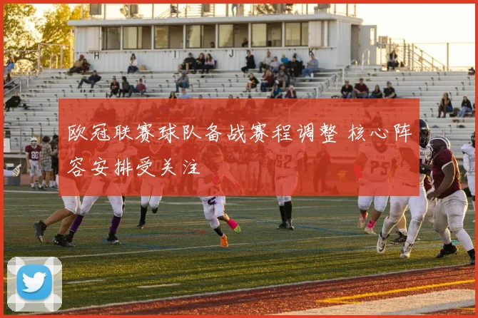 欧冠联赛球队备战赛程调整 核心阵容安排受关注