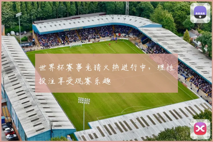 世界杯赛事竞猜火热进行中，理性投注享受观赛乐趣