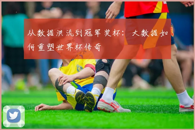 从数据洪流到冠军奖杯:大数据如何重塑世界杯传奇
