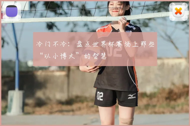 冷门不冷:盘点世界杯赛场上那些“以小博大”的智慧