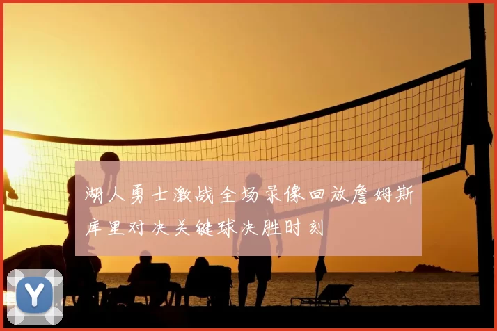 湖人勇士激战全场录像回放詹姆斯库里对决关键球决胜时刻