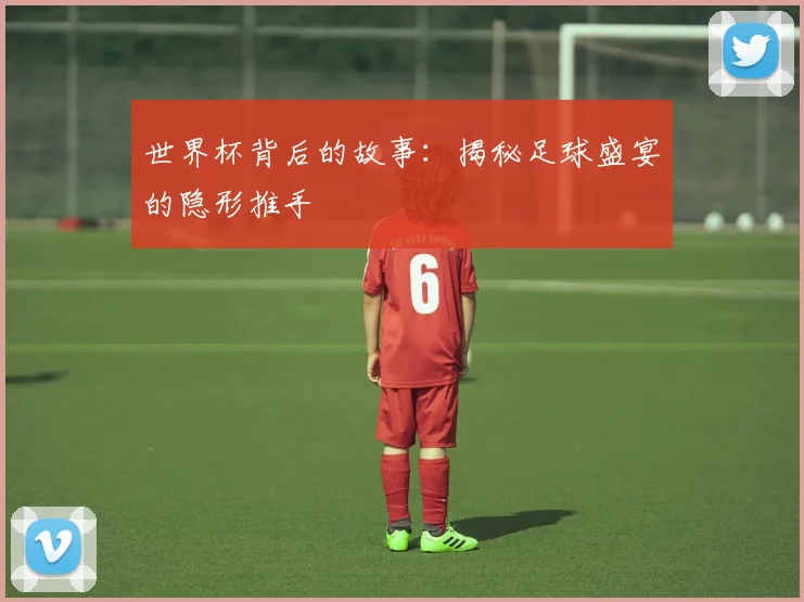 世界杯背后的故事:揭秘足球盛宴的隐形推手