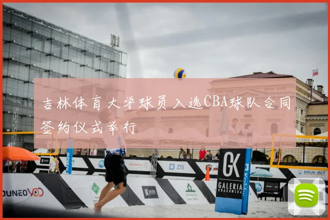 吉林体育大学球员入选CBA球队合同签约仪式举行