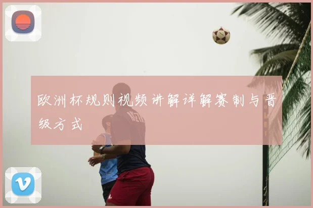 欧洲杯规则视频讲解详解赛制与晋级方式
