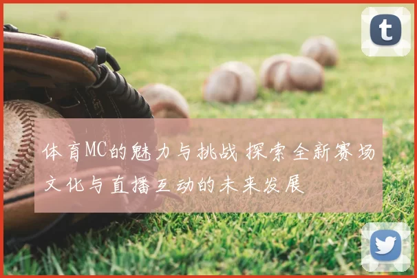 体育MC的魅力与挑战 探索全新赛场文化与直播互动的未来发展
