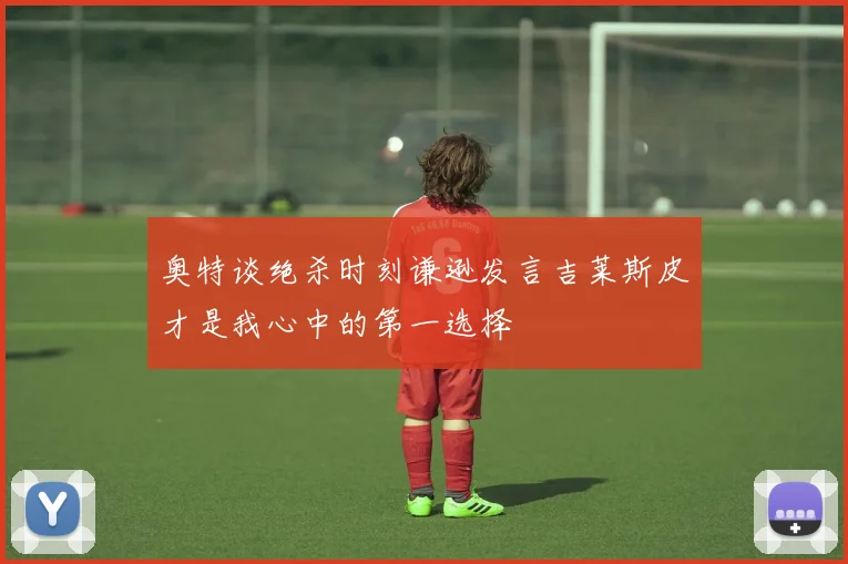 奥特谈绝杀时刻谦逊发言吉莱斯皮才是我心中的第一选择