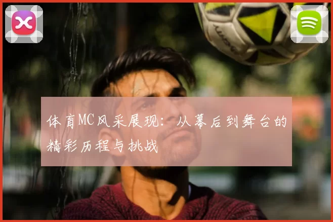 体育MC风采展现：从幕后到舞台的精彩历程与挑战