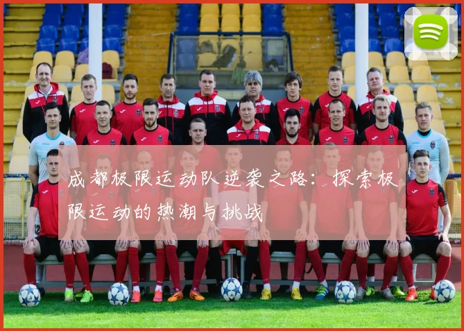 成都极限运动队逆袭之路:探索极限运动的热潮与挑战