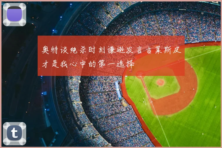 奥特谈绝杀时刻谦逊发言吉莱斯皮才是我心中的第一选择