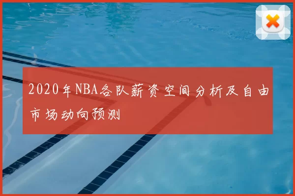 2020年NBA各队薪资空间分析及自由市场动向预测