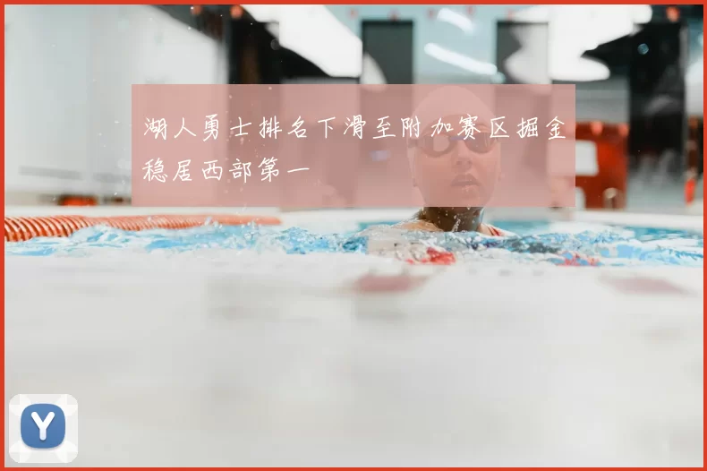湖人勇士排名下滑至附加赛区掘金稳居西部第一
