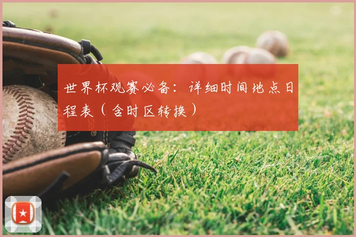 世界杯观赛必备:详细时间地点日程表(含时区转换)
