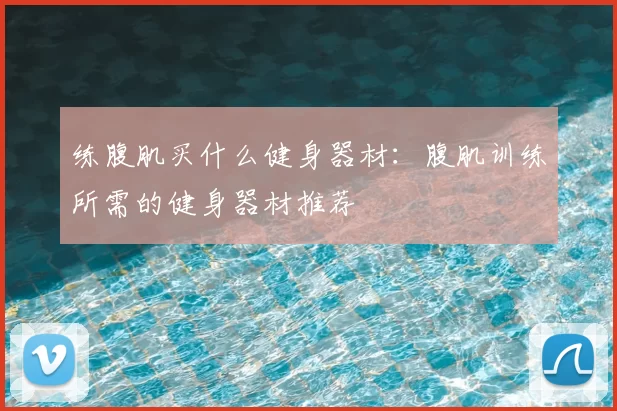 练腹肌买什么健身器材：腹肌训练所需的健身器材推荐