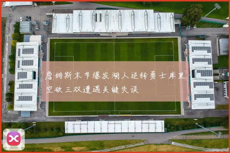 詹姆斯末节爆发湖人逆转勇士库里空砍三双遭遇关键失误