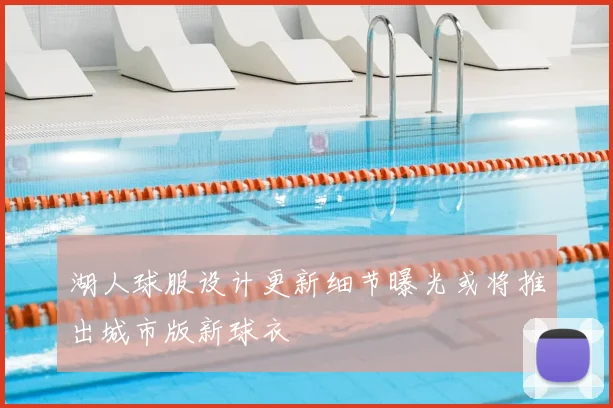 湖人球服设计更新细节曝光或将推出城市版新球衣