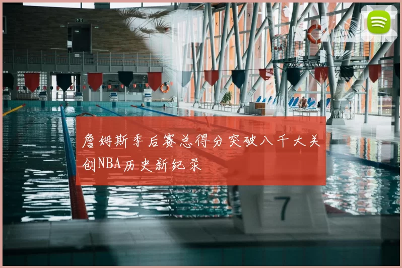 詹姆斯季后赛总得分突破八千大关创NBA历史新纪录