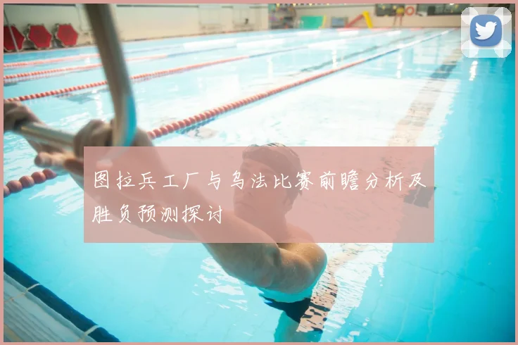 图拉兵工厂与乌法比赛前瞻分析及胜负预测探讨