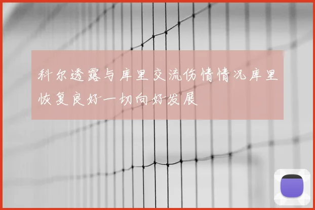 科尔透露与库里交流伤情情况库里恢复良好一切向好发展