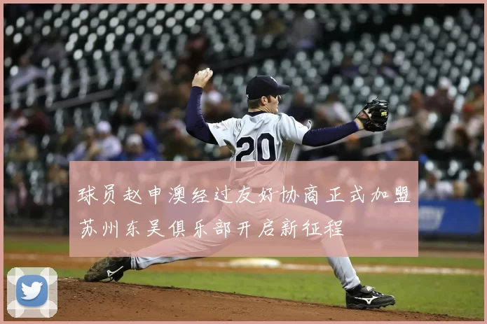 球员赵申澳经过友好协商正式加盟苏州东吴俱乐部开启新征程