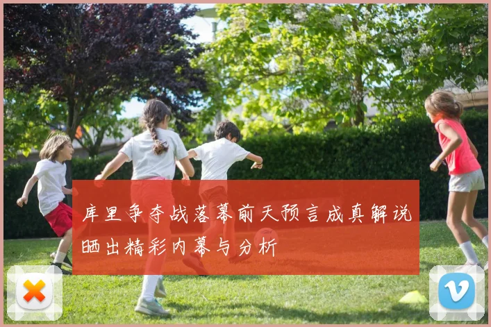 库里争夺战落幕前天预言成真解说晒出精彩内幕与分析