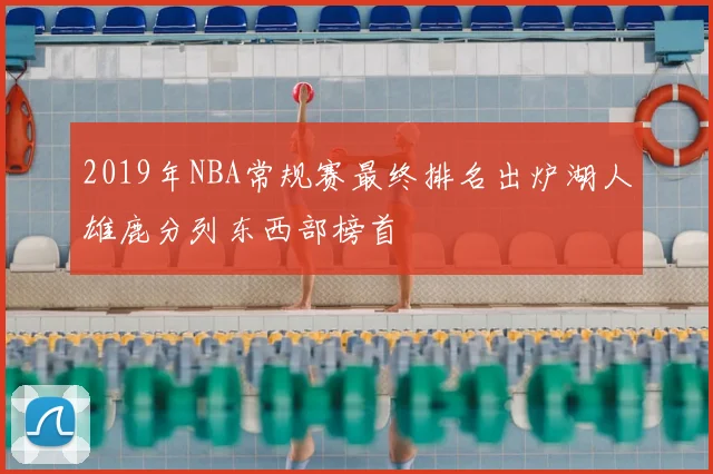 2019年NBA常规赛最终排名出炉湖人雄鹿分列东西部榜首