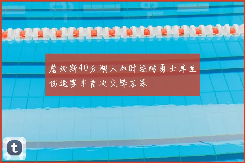 詹姆斯40分湖人加时逆转勇士库里伤退赛季首次交锋落幕