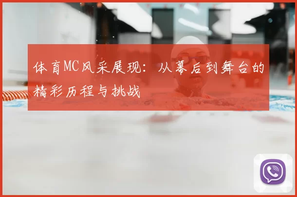 体育MC风采展现：从幕后到舞台的精彩历程与挑战