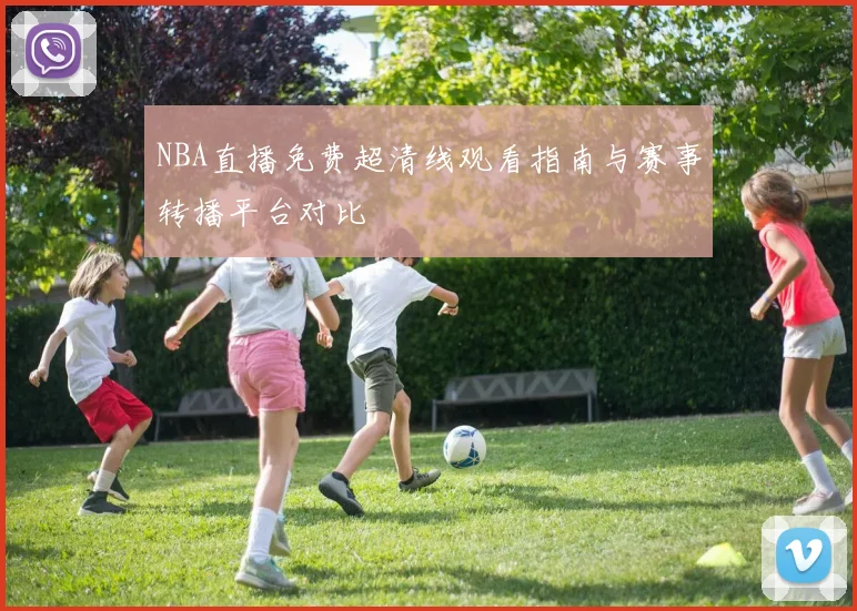 NBA直播免费超清线观看指南与赛事转播平台对比