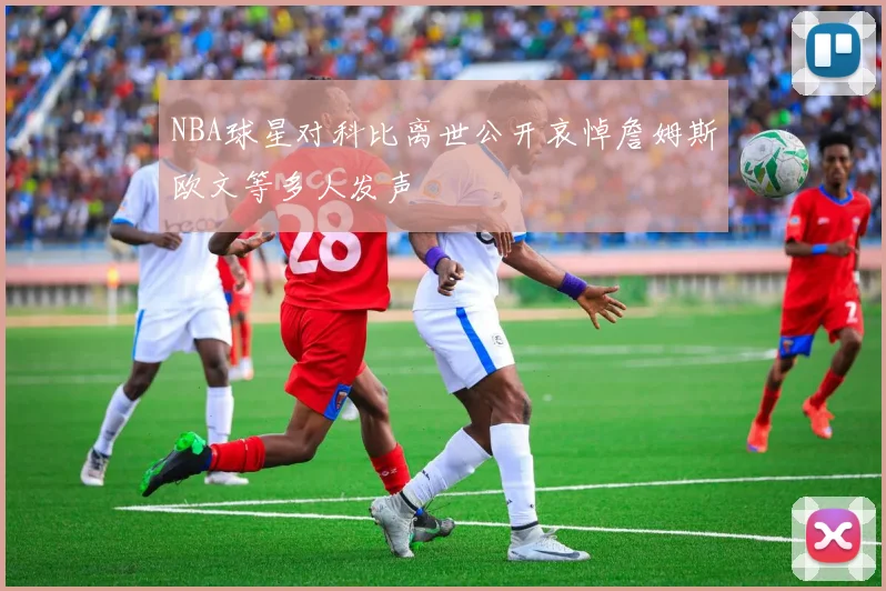 NBA球星对科比离世公开哀悼詹姆斯欧文等多人发声