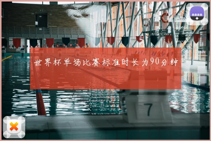世界杯单场比赛标准时长为90分钟