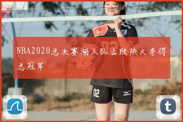 NBA2020总决赛湖人队击败热火夺得总冠军