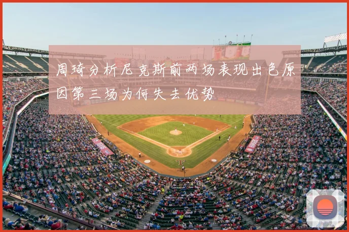 周琦分析尼克斯前两场表现出色原因第三场为何失去优势