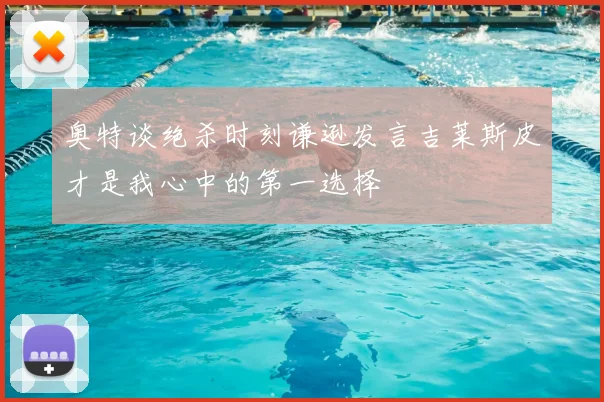 奥特谈绝杀时刻谦逊发言吉莱斯皮才是我心中的第一选择
