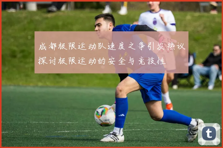 成都极限运动队速度之争引发热议探讨极限运动的安全与竞技性