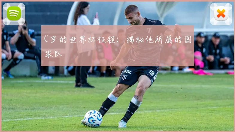 C罗的世界杯征程:揭秘他所属的国家队