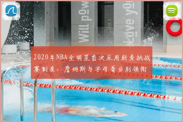2020年NBA全明星首次采用新秀挑战赛制度，詹姆斯与字母哥分别领衔两队
