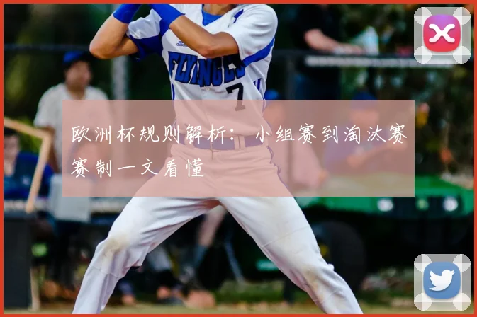 欧洲杯规则解析:小组赛到淘汰赛赛制一文看懂