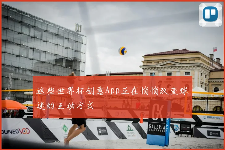 这些世界杯创意App正在悄悄改变球迷的互动方式