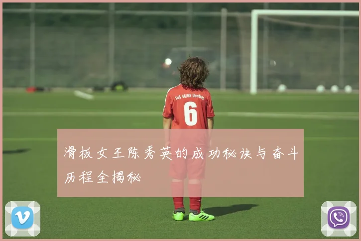 滑板女王陈秀英的成功秘诀与奋斗历程全揭秘