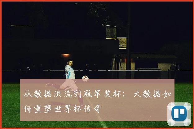 从数据洪流到冠军奖杯:大数据如何重塑世界杯传奇