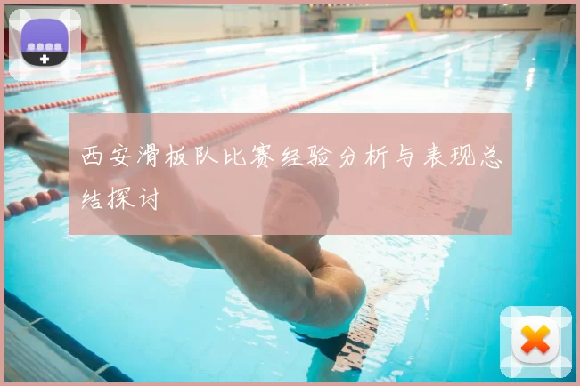 西安滑板队比赛经验分析与表现总结探讨