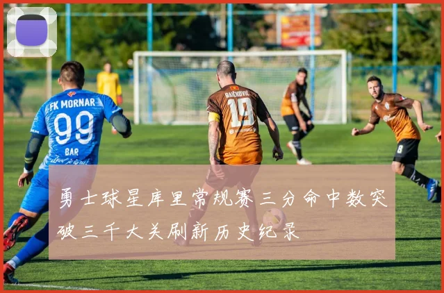 勇士球星库里常规赛三分命中数突破三千大关刷新历史纪录