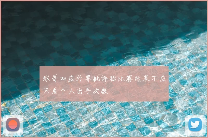 球哥回应外界批评称比赛结果不应只看个人出手次数