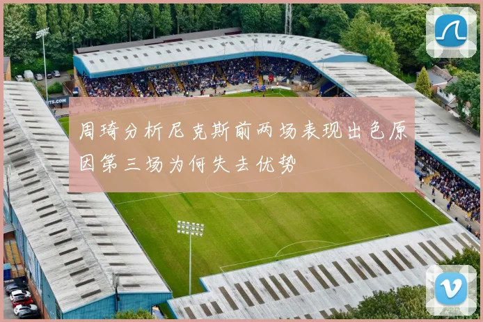 周琦分析尼克斯前两场表现出色原因第三场为何失去优势