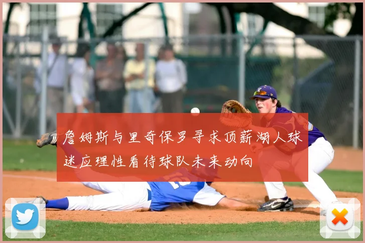 詹姆斯与里奇保罗寻求顶薪湖人球迷应理性看待球队未来动向