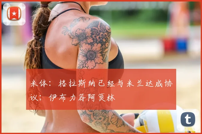 米体：格拉斯纳已经与米兰达成协议；伊布力荐阿莫林