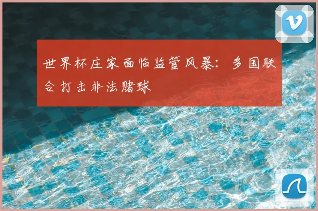 世界杯庄家面临监管风暴：多国联合打击非法赌球