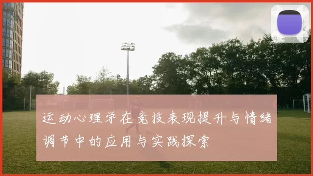 运动心理学在竞技表现提升与情绪调节中的应用与实践探索